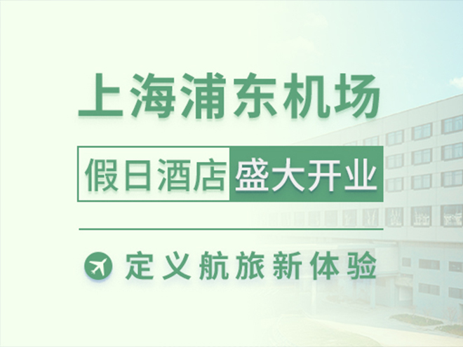 上海浦东机场假日酒店盛大开业：定义航旅新体验